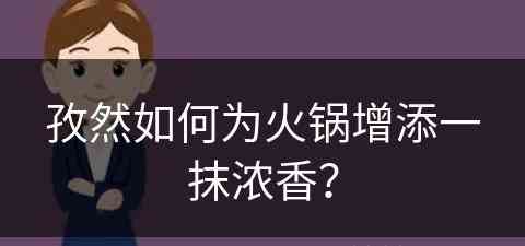 孜然如何为火锅增添一抹浓香？